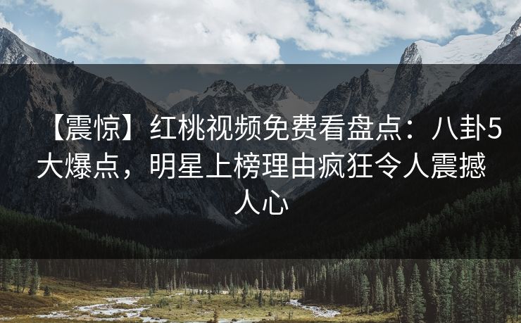 【震惊】红桃视频免费看盘点:八卦5大爆点,明星上榜理由疯狂令人震撼人心