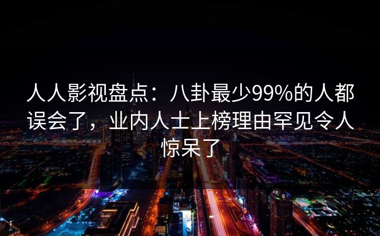 人人影视盘点：八卦最少99%的人都误会了，业内人士上榜理由罕见令人惊呆了