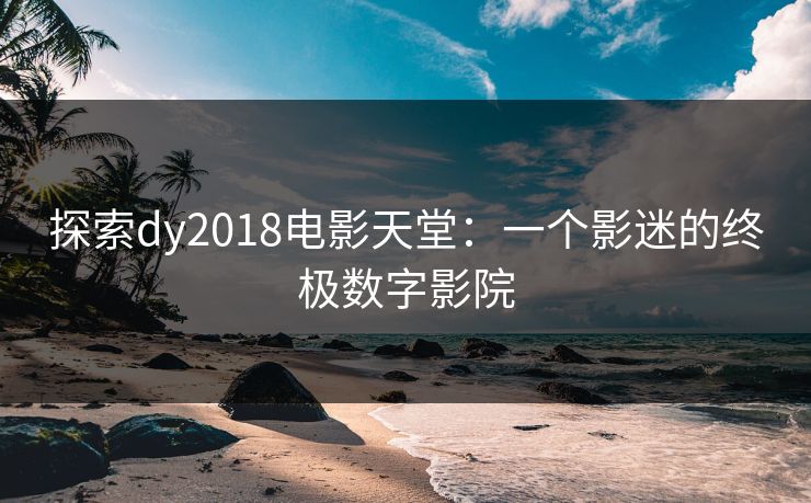 探索dy2018电影天堂：一个影迷的终极数字影院