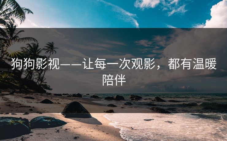 狗狗影视——让每一次观影，都有温暖陪伴