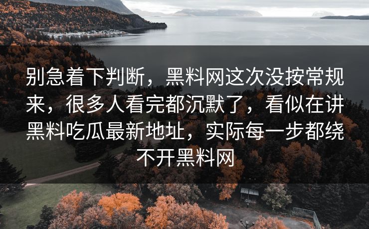 别急着下判断，黑料网这次没按常规来，很多人看完都沉默了，看似在讲黑料吃瓜最新地址，实际每一步都绕不开黑料网